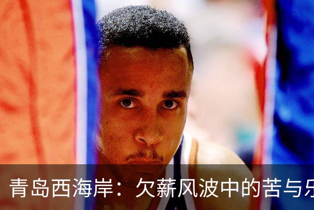 青岛西海岸：欠薪风波中的苦与乐，郑智教练的“艰难时光